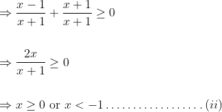 \begin{aligned} &\Rightarrow \frac{x-1}{x+1}+\frac{x+1}{x+1} \geq 0\\\\ &\Rightarrow \frac{2 x}{x+1} \geq 0\\\\ &\Rightarrow x \geq 0 \text { or } x<-1 \ldots \ldots \ldots \ldots \ldots \ldots(ii) \end{aligned}