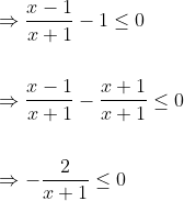 \begin{aligned} &\Rightarrow \frac{x-1}{x+1}-1 \leq 0 \\\\ &\Rightarrow \frac{x-1}{x+1}-\frac{x+1}{x+1} \leq 0 \\\\ &\Rightarrow-\frac{2}{x+1} \leq 0 \end{aligned}