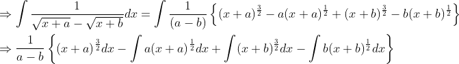 \begin{aligned} &\Rightarrow \int \frac{1}{\sqrt{x+a}-\sqrt{x+b}} d x=\int \frac{1}{(a-b)}\left\{(x+a)^{\frac{3}{2}}-a(x+a)^{\frac{1}{2}}+(x+b)^{\frac{3}{2}}-b(x+b)^{\frac{1}{2}}\right\} \\ &\Rightarrow \frac{1}{a-b}\left\{(x+a)^{\frac{3}{2}} d x-\int a(x+a)^{\frac{1}{2}} d x+\int(x+b)^{\frac{3}{2}} d x-\int b(x+b)^{\frac{1}{2}} d x\right\} \end{aligned}