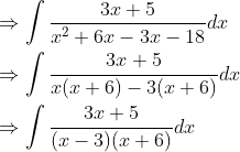 \begin{aligned} &\Rightarrow \int \frac{3 x+5}{x^{2}+6 x-3 x-18} d x \\ &\Rightarrow \int \frac{3 x+5}{x(x+6)-3(x+6)} d x \\ &\Rightarrow \int \frac{3 x+5}{(x-3)(x+6)} d x \end{aligned}