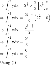 \begin{aligned} &\Rightarrow \int_{0}^{2} \mathrm{ydx}=2^{\frac{1}{2}} \times \frac{2}{3}\left[\mathrm{x}^{\frac{3}{2}}\right]_{0}^{2}\\ &\Rightarrow \int_{0}^{2} \mathrm{ydx}=\frac{2^{\frac{1}{2}+1}}{3}\left(2^{\frac{3}{2}}-0\right)\\ &\Rightarrow \int_{0}^{2} \mathrm{y} \mathrm{d} \mathrm{x}=\frac{2^{\frac{3}{2}+\frac{3}{2}}}{3}\\ &\Rightarrow \int_{0}^{2} \mathrm{y} \mathrm{dx}=\frac{2^{3}}{3}\\ &\Rightarrow \int_{0}^{2} \mathrm{ydx}=\frac{8}{3}\\ &\text { Using (i) } \end{aligned} \\