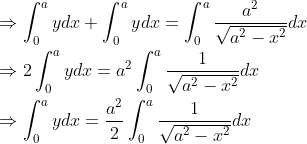 \begin{aligned} &\Rightarrow \int_{0}^{a} y d x+\int_{0}^{a} y d x=\int_{0}^{a} \frac{a^{2}}{\sqrt{a^{2}-x^{2}}} d x\\ &\Rightarrow 2 \int_{0}^{a} y d x=a^{2} \int_{0}^{a} \frac{1}{\sqrt{a^{2}-x^{2}}} d x\\ &\Rightarrow \int_{0}^{a} y d x=\frac{a^{2}}{2} \int_{0}^{a} \frac{1}{\sqrt{a^{2}-x^{2}}} d x\\ \end{aligned} \\