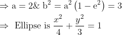 \begin{aligned} &\Rightarrow \mathrm{a}=2 \& \mathrm{~b}^{2}=\mathrm{a}^{2}\left(1-\mathrm{e}^{2}\right)=3\\ &\Rightarrow \text { Ellipse is } \frac{x^{2}}{4}+\frac{y^{2}}{3}=1 \end{aligned}