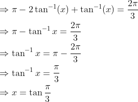 \begin{aligned} &\Rightarrow \pi-2 \tan ^{-1}(x)+\tan ^{-1}(x)=\frac{2 \pi}{3} \\ &\Rightarrow \pi-\tan ^{-1} x=\frac{2 \pi}{3} \\ &\Rightarrow \tan ^{-1} x=\pi-\frac{2 \pi}{3} \\ &\Rightarrow \tan ^{-1} x=\frac{\pi}{3} \\ &\Rightarrow x=\tan \frac{\pi}{3} \end{aligned}