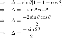 \begin{aligned} &\Rightarrow \quad \Delta=\sin \theta[1-1-\cos \theta] \\ &\Rightarrow \quad \Delta=-\sin \theta \cos \theta \\ &\Rightarrow \quad \Delta=\frac{-2 \sin \theta \cos \theta}{2} \\ &\Rightarrow \quad \Delta=\frac{-\sin 2 \theta}{2} \end{aligned}