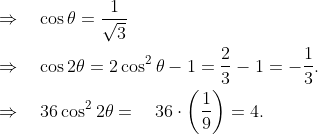 \begin{aligned} &\Rightarrow \quad \cos \theta=\frac{1}{\sqrt{3}} \\ &\Rightarrow \quad \cos 2 \theta=2 \cos ^{2} \theta-1=\frac{2}{3}-1=-\frac{1}{3} . \\ &\Rightarrow \quad 36 \cos ^{2} 2 \theta=\quad 36 \cdot\left(\frac{1}{9}\right)=4 . \end{aligned}