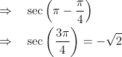 \begin{aligned} &\Rightarrow \quad \sec \left(\pi-\frac{\pi}{4}\right) \\ &\Rightarrow \quad \sec \left(\frac{3 \pi}{4}\right)=-\sqrt{2} \end{aligned}