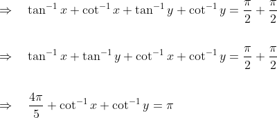 \begin{aligned} &\Rightarrow \quad \tan ^{-1} x+\cot ^{-1} x+\tan ^{-1} y+\cot ^{-1} y=\frac{\pi}{2}+\frac{\pi}{2} \\\\ &\Rightarrow \quad \tan ^{-1} x+\tan ^{-1} y+\cot ^{-1} x+\cot ^{-1} y=\frac{\pi}{2}+\frac{\pi}{2} \\\\ &\Rightarrow \quad \frac{4 \pi}{5}+\cot ^{-1} x+\cot ^{-1} y=\pi \end{aligned}