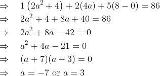 \begin{aligned} &\Rightarrow \quad 1\left(2 a^{2}+4\right)+2(4 a)+5(8-0)=86 \\ &\Rightarrow \quad 2 a^{2}+4+8 a+40=86 \\ &\Rightarrow \quad 2 a^{2}+8 a-42=0 \\ &\Rightarrow \quad a^{2}+4 a-21=0 \\ &\Rightarrow \quad(a+7)(a-3)=0 \\ &\Rightarrow \quad a=-7 \text { or } a=3 \end{aligned}