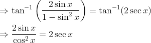 \begin{aligned} &\Rightarrow \tan ^{-1}\left(\frac{2 \sin x}{1-\sin ^{2} x}\right)=\tan ^{-1}(2 \sec x) \\ &\Rightarrow \frac{2 \sin x}{\cos ^{2} x}=2 \sec x \end{aligned}