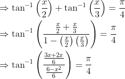 \begin{aligned} &\Rightarrow \tan ^{-1}\left(\frac{x}{2}\right)+\tan ^{-1}\left(\frac{x}{3}\right)=\frac{\pi}{4} \\ &\Rightarrow \tan ^{-1}\left(\frac{\frac{x}{2}+\frac{x}{3}}{1-\left(\frac{x}{2}\right)\left(\frac{x}{3}\right)}\right)=\frac{\pi}{4} \\ &\Rightarrow \tan ^{-1}\left(\frac{\frac{3 x+2 x}{6}}{\frac{6-x^{2}}{6}}\right)=\frac{\pi}{4} \end{aligned}