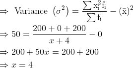 \begin{aligned} &\Rightarrow \text { Variance }\left(\sigma^{2}\right)=\frac{\sum \mathrm{x}_{\mathrm{i}}^{2} \mathrm{f}_{\mathrm{i}}}{\sum \mathrm{f}_{\mathrm{i}}}-(\bar{\mathrm{x}})^{2}\\ &\Rightarrow 50=\frac{200+0+200}{x+4}-0\\ &\Rightarrow 200+50 x=200+200\\ &\Rightarrow x=4 \end{aligned}