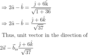 \begin{aligned} &\Rightarrow 2 \hat{a}-\hat{b}=\frac{\hat{\jmath}+6 \hat{\mathrm{k}}}{\sqrt{1+36}}\\ &\Rightarrow 2 \hat{a}-\hat{b}=\frac{\hat{\jmath}+6 \hat{k}}{\sqrt{37}}\\ &\text { Thus, unit vector in the direction of }\\ &2 \vec{a}-\vec{b}_{i s} \frac{\hat{\jmath}+6 \hat{k}}{\sqrt{37}} \end{aligned}