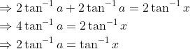 \begin{aligned} &\Rightarrow 2 \tan ^{-1} a+2 \tan ^{-1} a=2 \tan ^{-1} x \\ &\Rightarrow 4 \tan ^{-1} a=2 \tan ^{-1} x \\ &\Rightarrow 2 \tan ^{-1} a=\tan ^{-1} x \end{aligned}