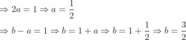 \begin{aligned} &\Rightarrow 2 a=1 \Rightarrow a=\frac{1}{2} \\ &\Rightarrow b-a=1 \Rightarrow b=1+a \Rightarrow b=1+\frac{1}{2} \Rightarrow b=\frac{3}{2} \end{aligned}