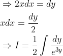 \begin{aligned} &\Rightarrow 2 x d x=d y \\ &x d x=\frac{d y}{2} \\ &\Rightarrow I=\frac{1}{2} \int \frac{d y}{e^{3 y}} \end{aligned}