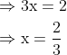 \begin{aligned} &\Rightarrow 3 \mathrm{x}=2 \\ &\Rightarrow \mathrm{x}=\frac{2}{3} \end{aligned}