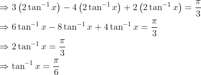\begin{aligned} &\Rightarrow 3\left(2 \tan ^{-1} x\right)-4\left(2 \tan ^{-1} x\right)+2\left(2 \tan ^{-1} x\right)=\frac{\pi}{3} \\ &\Rightarrow 6 \tan ^{-1} x-8 \tan ^{-1} x+4 \tan ^{-1} x=\frac{\pi}{3} \\ &\Rightarrow 2 \tan ^{-1} x=\frac{\pi}{3} \\ &\Rightarrow \tan ^{-1} x=\frac{\pi}{6} \end{aligned}