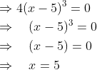 \begin{aligned} &\Rightarrow 4(x-5)^{3}=0 \\ &\Rightarrow \quad(x-5)^{3}=0 \\ &\Rightarrow \quad(x-5)=0 \\ &\Rightarrow \quad x=5 \end{aligned}