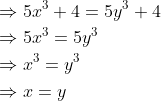 \begin{aligned} &\Rightarrow 5 x^{3}+4=5 y^{3}+4 \\ &\Rightarrow 5 x^{3}=5 y^{3} \\ &\Rightarrow x^{3}=y^{3} \\ &\Rightarrow x=y \end{aligned}