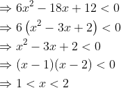 \begin{aligned} &\Rightarrow 6 x^{2}-18 x+12<0 \\ &\Rightarrow 6\left(x^{2}-3 x+2\right)<0 \\ &\Rightarrow x^{2}-3 x+2<0 \\ &\Rightarrow(x-1)(x-2)<0 \\ &\Rightarrow 1<x<2 \end{aligned}