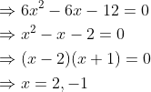 \begin{aligned} &\Rightarrow 6 x^{2}-6 x-12=0 \\ &\Rightarrow x^{2}-x-2=0 \\ &\Rightarrow(x-2)(x+1)=0 \\ &\Rightarrow x=2,-1 \end{aligned}