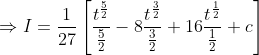 \begin{aligned} &\Rightarrow I=\frac{1}{27}\left[\frac{t^{\frac{5}{2}}}{\frac{5}{2}}-8 \frac{t^{\frac{3}{2}}}{\frac{3}{2}}+16 \frac{t^{\frac{1}{2}}}{\frac{1}{2}}+c\right] \\ & \end{aligned}