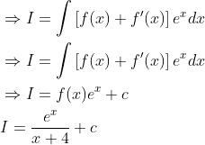 \begin{aligned} &\Rightarrow I=\int\left[f(x)+f^{\prime}(x)\right] e^{x} d x \\ &\Rightarrow I= \int\left[f(x)+f^{\prime}(x)\right] e^{x} d x \\ &\Rightarrow I=f(x) e^{x}+c \\ &I=\frac{e^{x}}{x+4}+c \end{aligned}