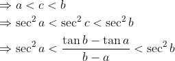 \begin{aligned} &\Rightarrow a<c<b \\ &\Rightarrow \sec ^{2} a<\sec ^{2} c<\sec ^{2} b \\ &\Rightarrow \sec ^{2} a<\frac{\tan b-\tan a}{b-a}<\sec ^{2} b \end{aligned}