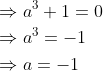 \begin{aligned} &\Rightarrow a^{3}+1=0 \\ &\Rightarrow a^{3}=-1 \\ &\Rightarrow a=-1 \end{aligned}