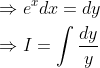 \begin{aligned} &\Rightarrow e^{x} d x=d y \\ &\Rightarrow I=\int \frac{d y}{y} \end{aligned}