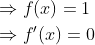 \begin{aligned} &\Rightarrow f(x)=1 \\ &\Rightarrow f^{\prime}(x)=0 \end{aligned}
