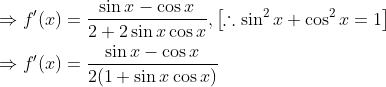 \begin{aligned} &\Rightarrow f^{\prime}(x)=\frac{\sin x-\cos x}{2+2 \sin x \cos x},\left[\therefore \sin ^{2} x+\cos ^{2} x=1\right] \\ &\Rightarrow f^{\prime}(x)=\frac{\sin x-\cos x}{2(1+\sin x \cos x)} \end{aligned}