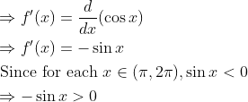 \begin{aligned} &\Rightarrow f^{\prime}(x)=\frac{d}{d x}(\cos x)\\ &\Rightarrow f^{\prime}(x)=-\sin x\\ &\text { Since for each } x \in(\pi, 2 \pi), \sin x<0\\ &\Rightarrow-\sin x>0 \end{aligned}