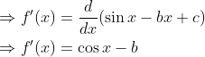 \begin{aligned} &\Rightarrow f^{\prime}(x)=\frac{d}{d x}(\sin x-b x+c) \\ &\Rightarrow f^{\prime}(x)=\cos x-b \end{aligned}
