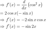 \begin{aligned} &\Rightarrow f^{\prime}(x)=\frac{d}{d x}\left(\cos ^{2} x\right) \\ &=2 \cos x(-\sin x) \\ &\Rightarrow f^{\prime}(x)=-2 \sin x \cos x \\ &\Rightarrow f^{\prime}(x)=-\sin 2 x \end{aligned}