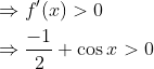 \begin{aligned} &\Rightarrow f^{\prime}(x)>0 \\ &\Rightarrow \frac{-1}{2}+\cos x>0 \end{aligned}