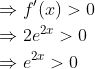 \begin{aligned} &\Rightarrow f^{\prime}(x)>0 \\ &\Rightarrow 2 e^{2 x}>0 \\ &\Rightarrow e^{2 x}>0 \end{aligned}