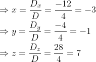 \begin{aligned} &\Rightarrow x=\frac{D_{x}}{D}=\frac{-12}{4}=-3 \\ &\Rightarrow y=\frac{D_{y}}{D}=\frac{-4}{4}=-1 \\ &\Rightarrow z=\frac{D_{z}}{D}=\frac{28}{4}=7 \end{aligned}