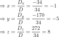 \begin{aligned} &\Rightarrow x=\frac{D_{x}}{D}=\frac{-34}{34}=-1 \\ &\Rightarrow y=\frac{D_{y}}{D}=\frac{-170}{34}=-5 \\ &\Rightarrow z=\frac{D_{z}}{D}=\frac{272}{34}=8 \end{aligned}