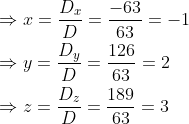 \begin{aligned} &\Rightarrow x=\frac{D_{x}}{D}=\frac{-63}{63}=-1 \\ &\Rightarrow y=\frac{D_{y}}{D}=\frac{126}{63}=2 \\ &\Rightarrow z=\frac{D_{z}}{D}=\frac{189}{63}=3 \end{aligned}