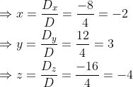 \begin{aligned} &\Rightarrow x=\frac{D_{x}}{D}=\frac{-8}{4}=-2 \\ &\Rightarrow y=\frac{D_{y}}{D}=\frac{12}{4}=3 \\ &\Rightarrow z=\frac{D_{z}}{D}=\frac{-16}{4}=-4 \end{aligned}