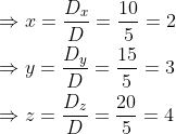 \begin{aligned} &\Rightarrow x=\frac{D_{x}}{D}=\frac{10}{5}=2 \\ &\Rightarrow y=\frac{D_{y}}{D}=\frac{15}{5}=3 \\ &\Rightarrow z=\frac{D_{z}}{D}=\frac{20}{5}=4 \end{aligned}