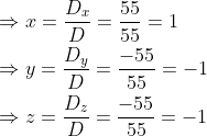 \begin{aligned} &\Rightarrow x=\frac{D_{x}}{D}=\frac{55}{55}=1 \\ &\Rightarrow y=\frac{D_{y}}{D}=\frac{-55}{55}=-1 \\ &\Rightarrow z=\frac{D_{z}}{D}=\frac{-55}{55}=-1 \end{aligned}