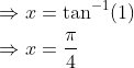 \begin{aligned} &\Rightarrow x=\tan ^{-1}(1) \\ &\Rightarrow x=\frac{\pi}{4} \end{aligned}