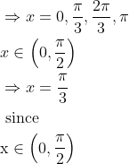 \begin{aligned} &\Rightarrow x=0, \frac{\pi}{3}, \frac{2 \pi}{3}, \pi\\ &x \in\left(0, \frac{\pi}{2}\right)\\ &\Rightarrow x=\frac{\pi}{3}\\ &\text { since }\\ &\mathrm{x} \in\left(0, \frac{\pi}{2}\right) \end{aligned}