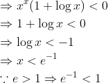 \begin{aligned} &\Rightarrow x^{x}(1+\log x)<0 \\ &\Rightarrow 1+\log x<0 \\ &\Rightarrow \log x<-1 \\ &\Rightarrow x<e^{-1} \\ &\because e>1 \Rightarrow e^{-1}<1 \end{aligned}