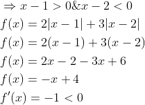\begin{aligned} &\Rightarrow x-1>0 \& x-2<0 \\ &f(x)=2|x-1|+3|x-2| \\ &f(x)=2(x-1)+3(x-2) \\ &f(x)=2 x-2-3 x+6 \\ &f(x)=-x+4 \\ &f^{\prime}(x)=-1<0 \end{aligned}
