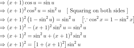 \begin{aligned} &\Rightarrow(x+1) \cos u=\sin u \\ &\Rightarrow(x+1)^{2} \cos ^{2} u=\sin ^{2} u \quad[\text { Squaring on both sides }] \\ &\Rightarrow(x+1)^{2}\left(1-\sin ^{2} u\right)=\sin ^{2} u \quad\left[\because \cos ^{2} x=1-\sin ^{2} x\right] \\ &\Rightarrow(x+1)^{2}-(x+1)^{2} \sin ^{2} u=\sin ^{2} u \\ &\Rightarrow(x+1)^{2}=\sin ^{2} u+(x+1)^{2} \sin ^{2} u \\ &\Rightarrow(x+1)^{2}=\left[1+(x+1)^{2}\right] \sin ^{2} u \end{aligned}