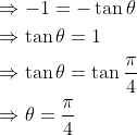 \begin{aligned} &\Rightarrow-1=-\tan \theta \\ &\Rightarrow \tan \theta=1 \\ &\Rightarrow \tan \theta=\tan \frac{\pi}{4} \\ &\Rightarrow \theta=\frac{\pi}{4} \end{aligned}